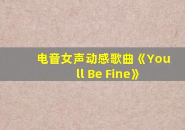 电音女声动感歌曲《You ll Be Fine》